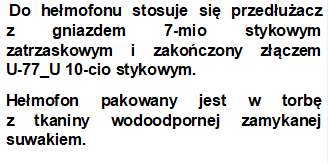  Do hemofonu stosuje si przeduacz        z gniazdem 7-mio stykowym zatrzaskowym i zakoczony zczem         U-77_U 10-cio stykowym.
Hemofon pakowany jest w torb                     z tkaniny wodoodpornej zamykanej suwakiem.
